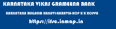 KARNATAKA VIKAS GRAMEENA BANK  KARNATAKA BELGAUM KANAVI-KARAVIN-KOP K K KOPPA  ifsc code